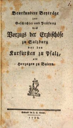 Beurkundete Beyträge zur Geschichte, und Prüfung des Vorzugs der Erzbischöfe zu Salzburg vor den Churfürsten zu Pfalz, als Herzogen zu Baiern