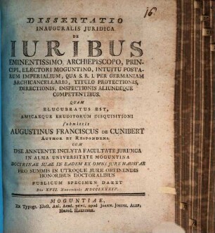 Dissertatio Inauguralis Juridica De Iuribus Eminentissimo, Archiepiscopo, Principi, Electori Moguntino, Intuitu Postarum Imperialium, Qua S. R. I. Per Germaniam Archicancellario, Titulo Protectionis, Directionis, Inspectionis Aliundeque Competentibus