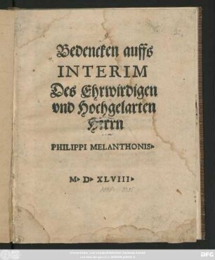 Bedencken auffs || INTERIM || Des Ehrwirdigen || vnd Hochgelarten || Herrn || PHILIPPI MELANTHONIS.||