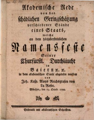 Akademische Rede von der schädlichen Geringschätzung verschiedener Stände eines Staats : welche an dem höchsterfreulichen Namensfeste Seiner Churfürstl. Durchläucht in Baiern [et]c. [et]c. in dem akademischen Saale abgelesen worden