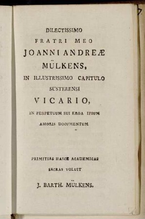 Dilectissimo Fratri meo Joanni Andreæ Mülkens, in Illustrissimo Capitulo Suserensi Vicario,...J. Barth. Mülkens.