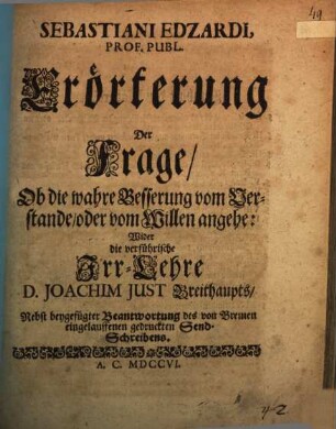 Sebastiani Edzardi ... Erörterung der Frage, ob die wahre Besserung vom Verstande, oder vom Willen angehe : wider die verführische Irr-Lehre D. Joachim Just Breithaupts, nebst beygefügter Beantwortung des von Bremen eingelauffenen gedruckten Send-Schreibens