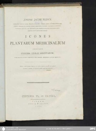 Centuria VI. et ultima: Josephi Jacobi Plenck ... Icones Plantarum Medicinalium : secundum systema Linnæi digestarum, cum enumeratione virium et usus medici, chirurgici atque diætetici