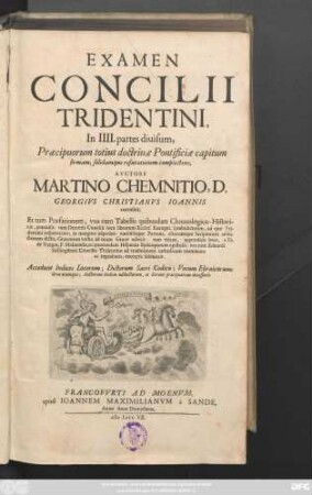 Examen Concilii Tridentini : In IIII. partes diuisum, Præcipuorum totius doctrinæ Pontificiæ capitum firmam, solidamque refutationem complectens ; Accedunt Indices Locorum; Dictorum Sacri Codicis; Vocum Ebraicarum, Græcarumque ...