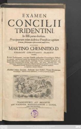 Examen Concilii Tridentini : In IIII. partes diuisum, Præcipuorum totius doctrinæ Pontificiæ capitum firmam, solidamque refutationem complectens ; Accedunt Indices Locorum; Dictorum Sacri Codicis; Vocum Ebraicarum, Græcarumque ...