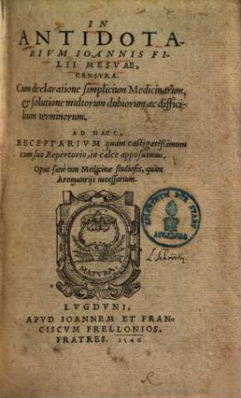 In Antidotarium Ioannis Filii Mesuae censura : cum declaratione simplicium medicinarum, & solutione multorum dubiorum ac difficilium terminorum