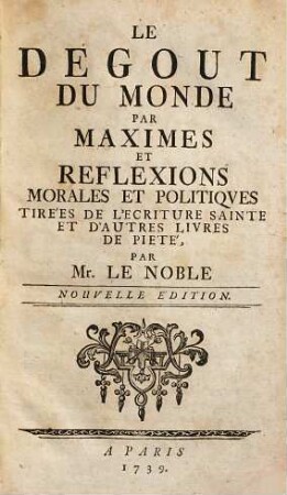 Le dégout du monde : Par Maximes Et Reflexions Morales Et Politiques Tirées De L'Ecriture Sainte Et D'Autres Livres De Pieté