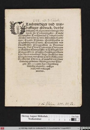 GLaubwirdiger vnd war=||hafftiger abdruck/ des be||willigten/ vñ angenomen vertrags/ So || durch der Hochwirdigsten ... || herrn/ Herrn Albrechten/ Cardi=||nals ... || Vnd Herrn Heynrichen/ Hertzogen || zu Sasschen ... || Gottseliger/ Stadt||liche darzu vorordente Rethe/ Zwüschen dem || Wolgebornen/ vnd Edlen Herrn Gebharten/|| Graffen vnd Herrn zu Manssfelt/ vnd seiner || Genaden gemeinen Gleubigern/ vnd Bür=||gen/ Jm 1539 jare/ Zur Naumburg || einhellig abgeredt/ auffge=||richt/ vnd voltzogen || worden.||