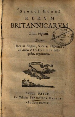 Georgi Horni Rervm Britannicarvm Libri Septem : Quibus Res in Anglia, Scotia, Hibernia, ab Anno MDCXLV bello gestae, exponuntur
