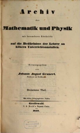 Archiv der Mathematik und Physik : mit besonderer Rücksicht auf die Bedürfnisse der Lehrer an höheren Unterrichtsanstalten. 13, 13. 1849