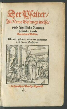 Der Psalter/|| Jn Newe Gesangs weise/|| vnd künstliche Reimen || gebracht/ durch || Burcardum Waldis.|| Mit ieder Psalmen besonderen Melodien/|| vnd kurtzen Sum̃arien.||