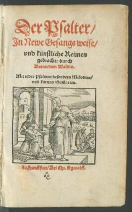 Der Psalter/|| Jn Newe Gesangs weise/|| vnd künstliche Reimen || gebracht/ durch || Burcardum Waldis.|| Mit ieder Psalmen besonderen Melodien/|| vnd kurtzen Sum̃arien.||