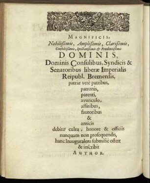 Magnificis, Nobilißimis, Amplißimis, Clarißimis, Consultißimis, Spectatißimis & Prudentißimis Dominis, Dominis Consulibus, Syndicis & Senatoribus liberæ Imperialis Reipubl. Bremensis [...]