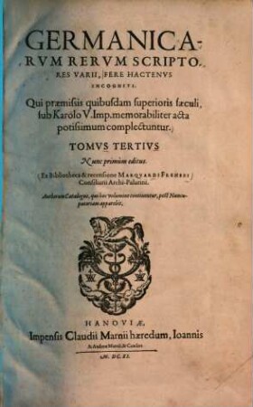 Germanicarum rerum scriptores varii fere hactenus incogniti : qui ... sub Karolo V. Imp. memorabiliter acta potissimum complectuntur, 3. - 1611. - 527 S.