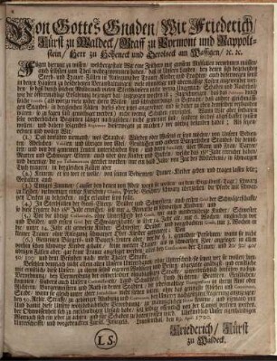 Von Gottes Gnaden, Wir Friederich, Fürst zu Waldeck, Graff zu Pyrmont und Rappoltstein, Herr zu Hoheneck und Gerolseck am Wassigen, [et]c. [et]c. Fügen hiermit zu wissen, welchergestalt Wir eine Zeithero mit grossem Mißfallen vernehmen müssen, auch selbsten zum Theil wahrgenommen haben, daß in Unsern Landen, bey denen sich begebenden Sterb- und Trauer-Fällen in Anlegung der Trauer-Kleider und Trachten ... viele ohnnötige ... Kosten angewendet werden ... : Louysenthal, den 19. April. 1720.