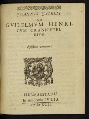 JOANNIS CASELII || AD || GVILELMVM HENRI-||CVM CRANICHFEL-||DIVM.|| Epistola parainetikē.|| ... ||