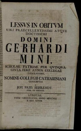 Lessvs in Obitvm Viri Praecellentissimi Atqve Doctissimi Domini Gerhardi Mini, Scholae Patriae Per Qvinqvaginta Fere Annos Collegae Fidelissimi, Nomine Collegii Cathariniani Conscriptus