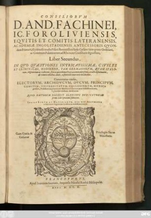 2: Consiliorum D. And. Fachinei, IC. Foroliviensis ... Liber ... : In Quo Quaestiones Intricatissimae, Civiles Et Criminales, Hodierno, Tam Germanorum, Quam Italorum, Hispanorum ac Gallorum, foro ac quotidianae Praxi accommodatißimae, exacte discutiuntur, & remotis obicibus, nodis, ac funiculis contrariis deciduntur ... ; Indice Rerum Ac Materiarum, Nec Non Argumentis ac Summariis singulorum Consiliorum dotatus
