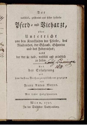 Der wohlfeil, geschwind und sicher heilende Pferd- und Vieharzt, oder Unterricht von den Krankheiten der Pferde, des Rindviehes, der Schaafe, Schweine und des Federviehes : nebst der Art sie bald, wohlfeil und gründlich zu heilen ; Aus der Erfahrung und den besten Vieharzneybüchern gezogen ; Mit sechs Holzschnitten