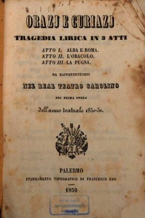 Orazj e Curiazj : Tragedia lirica in 3 atti ... Da rappresentarsi nell Real Teatro Carolino per 1. opera dell'anno teatrale 1850-51