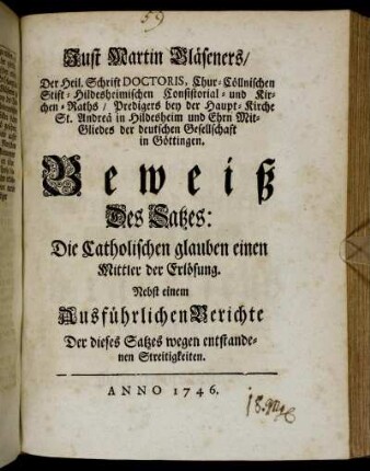Just Martin Gläseners, Der Heil. Schrift Doctoris, Chur-Cöllnischen Stift-Hildesheimischen Consistorial- und Kirchen-Raths ... Beweiß Des Satzes: Die Catholischen glauben einen Mittler der Erlösung : Nebst einem Ausführlichen Berichte Der dieses Satzes wegen entstandenen Streitigkeiten.