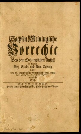 Sachsen Meiningische Vorrechte Bey dem Coburgischen Anfall in specie Bey Stadt und Amt Coburg Wider Die S. Saalfeldische vermeyntliche sogenannte Momenta Præferentiæ Abgefasset 1735.