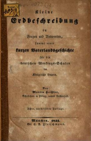 Kleine Erdbeschreibung in Fragen und Antworten : sammt einer kurzen Vaterlands-Geschichte für die deutschen Werktags- Schulen im Königreiche Bayern