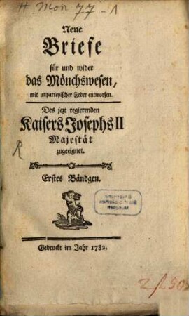 Neue Briefe für und wider das Mönchswesen : mit unparteyischer Feder entworfen, 1. Des jezt regierenden Kaisers Josephs II Majestät zugeeignet