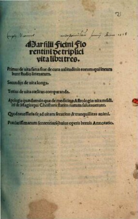 Marsilii Ficini Fiorentini de triplici vita libri tres : Primus de uita sana: siue de cura ualitudinis eorum: qui incumbunt studio litterarum ; Secundus de uita longa ; Tertius de uita coelitus comparanda ; Apologia quaedam: in qua de medicina: Astrologia: uita mundi ... ; Quod nesessaria sit ad uitam securitas & tranquillitas animi ; Praeclarissimatum sententiaru[m] huius operis breuis Annotatio