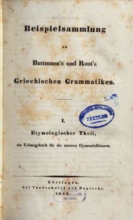 Beispielsammlung zu Buttmann's und Rost's griechischen Grammatiken. 1, Etymologischer Theil, ein Übungsbuch für die unteren Gymnasialklassen