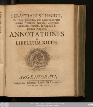 Sebastiani Schmidii, SS. Theol. Doctoris, & in Academia Argentoratensi Professoris Senioris, Conventus Ecclesiastici Praesidis, & Capituli S. Thomae Praepositi, Annotationes In Libellum Ruth