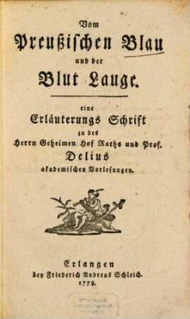 Vom Preußischen Blau und der Blut Lauge : eine Erläuterungs Schrift zu des Herrn Geheimen Hof Raths und Prof. Delius akademischen Vorlesungen