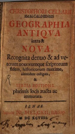 Christophori Cellarii Smalcaldiensis Geographia Antiqva iuxta & Nova : Recognita & ad veterum nouorumque scriptorum fidem, historicum maxime, idemtidem castigata, & Tertia Editione plurimis locis aucta ac immutata