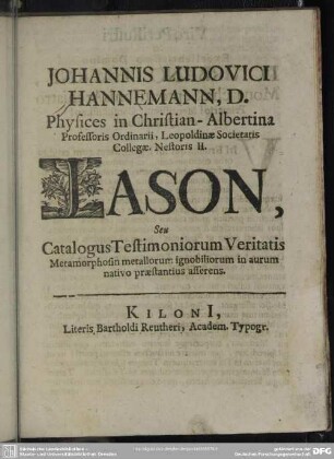 Johannis Ludovici Hannemann, D. Physices in Christian-Albertina Professoris Ordinarii ... Jason, Seu Catalogus Testimoniorum Veritatis Metamorphosin metallorum ignobiliorum in aurum nativo praestantius asserens