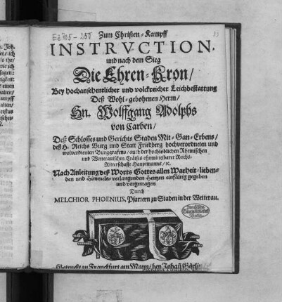 Zum Christen-Kampff Instruction, und nach dem Sieg Die Ehren-Kron : Bey ... Leichbestattung Deß ... Hn. Wolffgang Adolphs von Carben/ Deß Schlosses und Gerichts Staden Mit-Gan-Erbens/ deß H. Reichs Burg und Statt Friedberg hochverordneten und wolverdienten Burggrafens ...