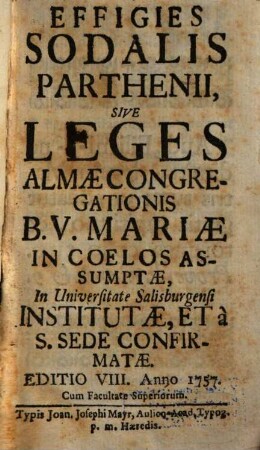 Effigies Sodalis Parthenii, Sive Leges Almae Congregationis B. V. Mariae In Coelos Assumptae, In Universitate Salisburgensi Institutae, Et à S. Sede Confirmatae