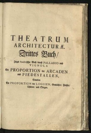 Drittes Buch: zeiget Parallelischer Weise durch Palladio und Vignola die Proportion der Arcaden und Piedestallen
