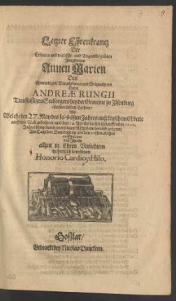 Letzter Ehrenkrantz Der Erbaren und viel Ehr- und Tugendbegabten Jungfrauen Annen Marien Des Ehrwürdigen ... Herrn Andreae Rungii Treufleissigen Seelsorgers bey der Gemeine zu Ilsenburg ältesten lieben Tochter : Als Welche den 27. May des 1648sten Jahres auß keuschem Ehbette auff diese Welt gebohren/ und den 14. Aprilis dieses itztlauffenden 1670. Jahres selbige durch einen seligen Abschied wiederumb gesegnet/ Am Tage der Beerdigung als den 20sten obiges auffgesetzet