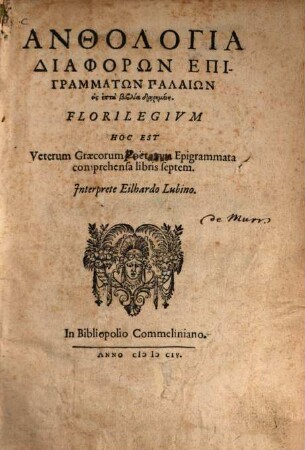 Anthologia Diaphorōn Epigrammatōn Palaiōn : eis 7 biblia diērēmenē = Florilegium hoc est Veterum Graecorum poetarum Epigrammata