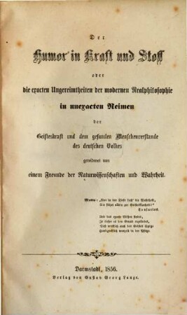 Der Humor in Kraft u. Stoff, oder die exacten Ungereimtheiten der modernen Realphilosophie in unexacten Reimen, der Geisteskraft u. dem gesunden Menschenverstande des deutschen Volkes gewidmet von einem Freunde der Naturwissenschaften u. Wahrheit