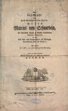 Bey der Gruft Des Hoch-Wohlgebornen Herrn, Herrn Marcus von Schnurbein, Sr. Churfürstl. Durchl. zu Sachsen hochbestallten Geheimden Cammerrath, wie auch Erb- Lehn- und Gerichts-Herrn auf Meitingen, Klein-Badegast, Edel- und Anried, [et]c. Welcher am 12. Febr. 1791. zu Klein-Badegast diese Welt verließ, trauren aus wahrer Verehrung sämtliche Comtoristen des v. Pfisterschen Comtoirs H. U. V. M. G. B.