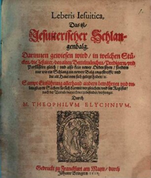 Leberis Iesuitica, Das ist, Jesuiterischer Schlangenbalg : Darinnen gewiesen wird, in welchen Stücken, die Jesuiter, den alten Bettelmünchen, ... gleich ... nur wie ein Schlang ein newen Balg angestreifft, vnd die alt Haut von sich gelegt haben, etc. ; Sampt Einführung ... vnd im Register, nach der Vorrede verzeichnet, zubefinden