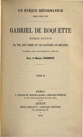 Gabriel de Roquette, évêque d'Autun, sa vie, son temps et le Tartuffe de Molière : Un évêque réformateur sous Louis XIV. D'après des documents inédits par J. Henri Pignot. II