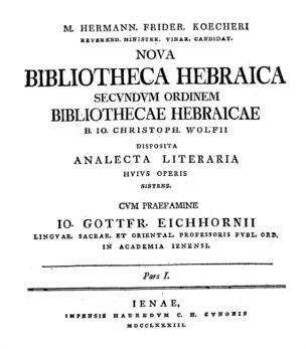 Hermann Frider Koecheri Nova bibliotheca Hebraica secundum ordinem Bibliothecae Hebraicae J. Christoph. Wofii disposita, analecta literaria hujus operis sistens, cum praefamine Jo. Gottfr. Eichhornii