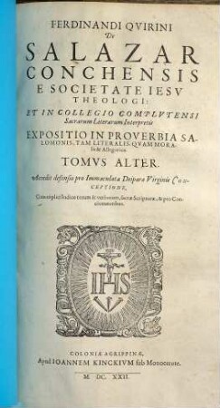 Ferdinandi Qvirini De Salazar Conchensis E Societate Iesv Theologi: Et In Collegio Complvtensi Sacrarum litterarum Interpretis, Expositio In Proverbia Salomonis. 2 : Accedit defensio pro Immaculata Deiparae Virginis Conceptione. Cum triplici Indice rerum & verborum, sacrae Scripturae, & pro Concionatoribus