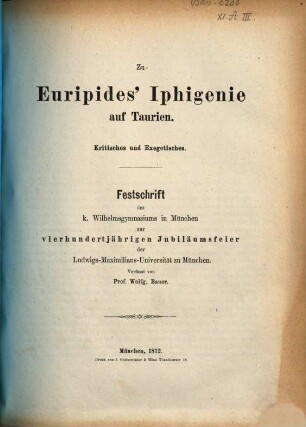 Zu Euripides' Iphigenie auf Taurien : Kritisches und Exegetisches ; Festschrift des k. Wilhelmsgymnasiums in München zur 400jähr. Jubiläumsfeier der Ludwig-Maximilians-Universität zu München