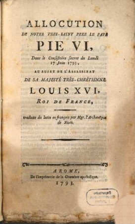 Allocution de Notre Tres-Saint Pere Le Pape Pie VI, dans le Consistoire secret du Lundi 17 Juin 1793 au sujet de l'assassinat de Sa Majesté Trés-Chrétienne Louis XVI, Roi de France