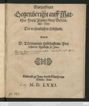 Warhafftiger || Gegenbericht auff Mat=||thiae Flacij Jllyrici kurts Bekent=||nis/ Von || Der wesentlichen Erbsünde.|| Durch || D. Tilemanum Hesshusium/ Pro=||fessorem Theologię zu Jena.||