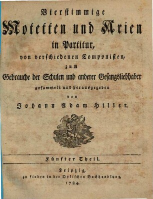 Vierstimmige Motetten und Arien in Partitur, von verschiedenen Componisten, zum Gebrauche der Schulen und anderer Gesangsliebhaber gesammelt und herausgegeben von Johann Adam Hiller. 5. 1784. - 44 S.