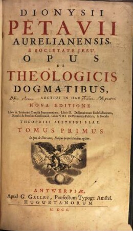 Dionysii Petavii Aurelianensis, E Societate Jesu, Opus De Theologicis Dogmatibus, 1. In quo de Deo uno, Deique proprietatibus agitur